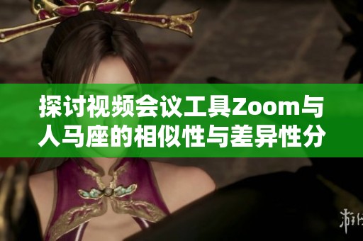 探讨视频会议工具Zoom与人马座的相似性与差异性分析