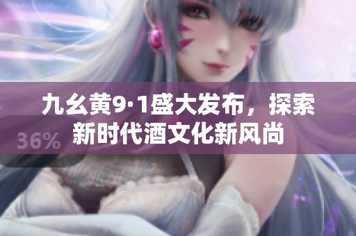 九幺黄9·1盛大发布，探索新时代酒文化新风尚