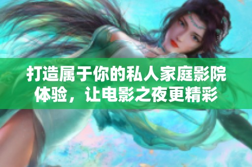 打造属于你的私人家庭影院体验，让电影之夜更精彩