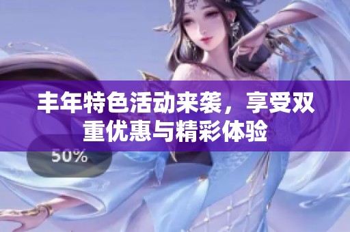 丰年特色活动来袭，享受双重优惠与精彩体验