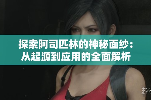 探索阿司匹林的神秘面纱：从起源到应用的全面解析