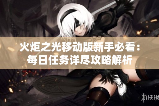 火炬之光移动版新手必看：每日任务详尽攻略解析