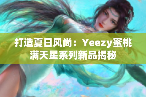 打造夏日风尚：Yeezy蜜桃满天星系列新品揭秘