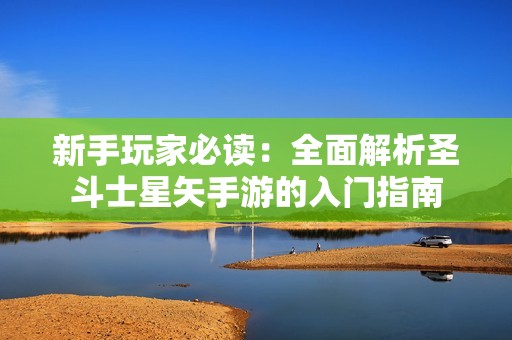 新手玩家必读：全面解析圣斗士星矢手游的入门指南