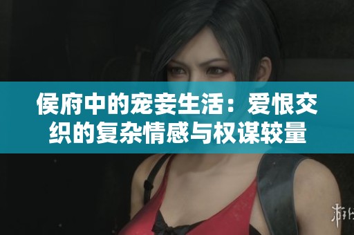 侯府中的宠妾生活：爱恨交织的复杂情感与权谋较量