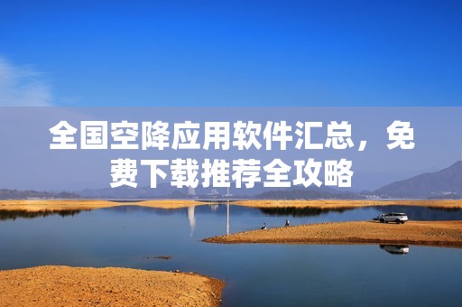 全国空降应用软件汇总，免费下载推荐全攻略