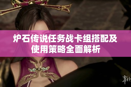 炉石传说任务战卡组搭配及使用策略全面解析