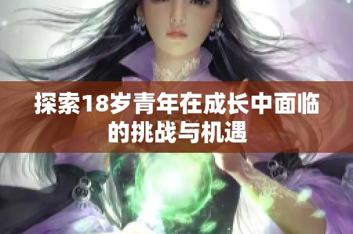 探索18岁青年在成长中面临的挑战与机遇