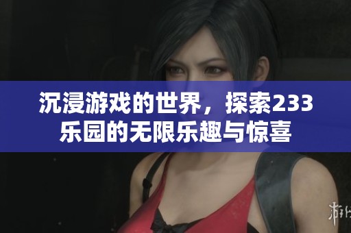 沉浸游戏的世界，探索233乐园的无限乐趣与惊喜