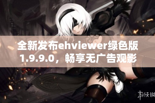 全新发布ehviewer绿色版1.9.9.0，畅享无广告观影体验