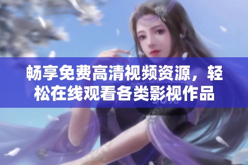 畅享免费高清视频资源，轻松在线观看各类影视作品