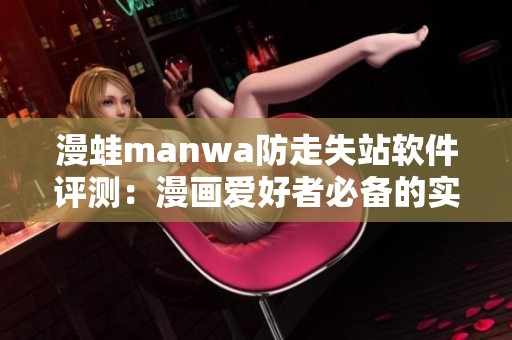 漫蛙manwa防走失站软件评测：漫画爱好者必备的实用工具解析
