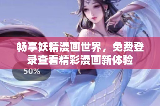畅享妖精漫画世界，免费登录查看精彩漫画新体验