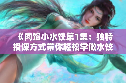 《肉馅小水饺第1集：独特授课方式带你轻松学做水饺》