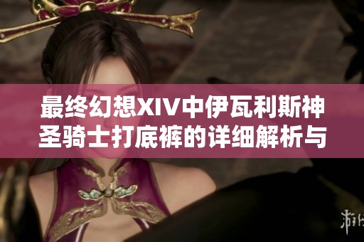 最终幻想XIV中伊瓦利斯神圣骑士打底裤的详细解析与使用指南