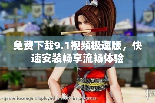 免费下载9.1视频极速版，快速安装畅享流畅体验