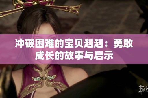冲破困难的宝贝赳赳：勇敢成长的故事与启示