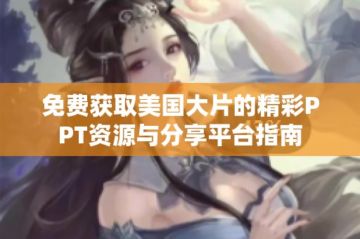 免费获取美国大片的精彩PPT资源与分享平台指南