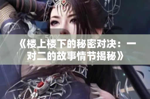 《楼上楼下的秘密对决：一对二的故事情节揭秘》