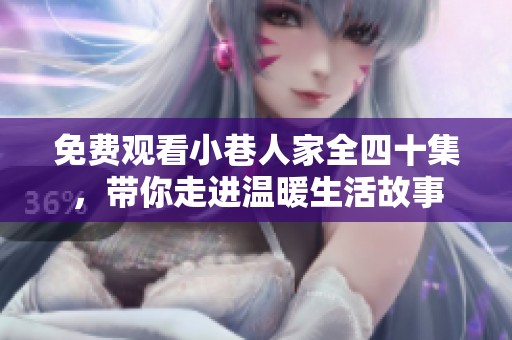 免费观看小巷人家全四十集，带你走进温暖生活故事