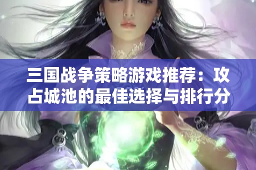 三国战争策略游戏推荐：攻占城池的最佳选择与排行分析