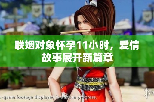 联姻对象怀孕11小时，爱情故事展开新篇章