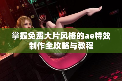 掌握免费大片风格的ae特效制作全攻略与教程