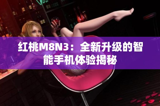 红桃M8N3：全新升级的智能手机体验揭秘