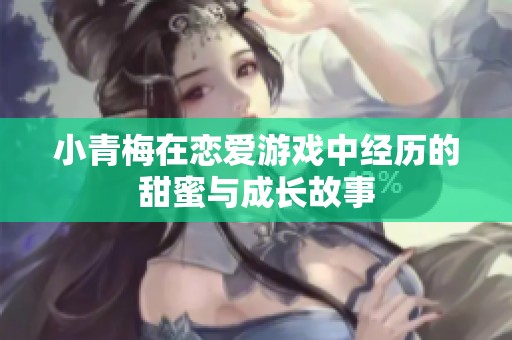 小青梅在恋爱游戏中经历的甜蜜与成长故事
