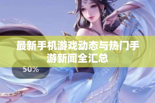 最新手机游戏动态与热门手游新闻全汇总