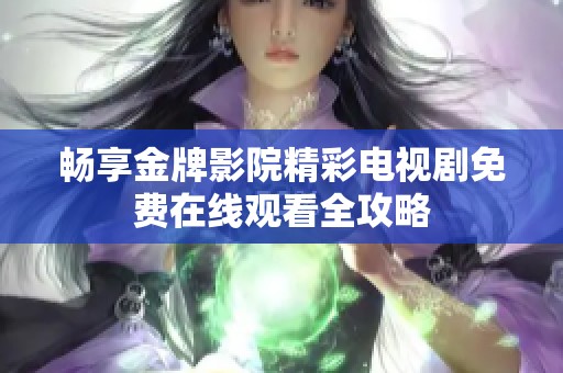 畅享金牌影院精彩电视剧免费在线观看全攻略