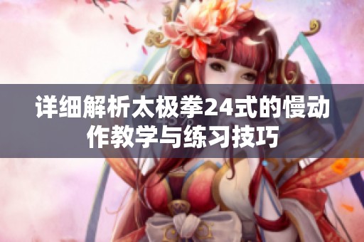 详细解析太极拳24式的慢动作教学与练习技巧