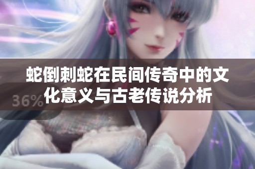 蛇倒刺蛇在民间传奇中的文化意义与古老传说分析