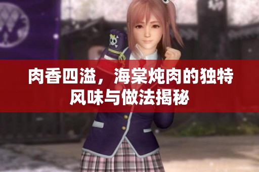 肉香四溢，海棠炖肉的独特风味与做法揭秘