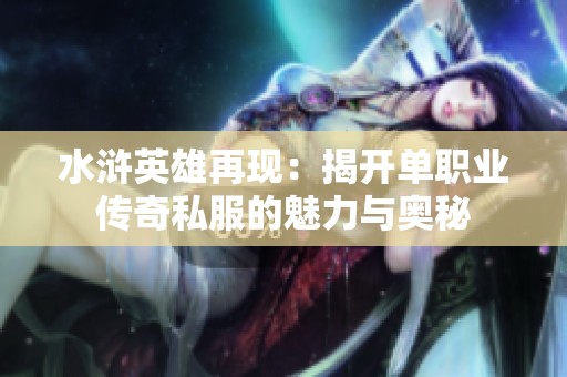 水浒英雄再现：揭开单职业传奇私服的魅力与奥秘