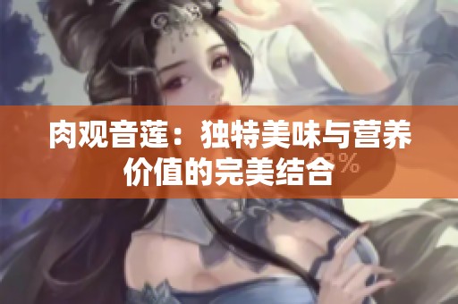 肉观音莲：独特美味与营养价值的完美结合