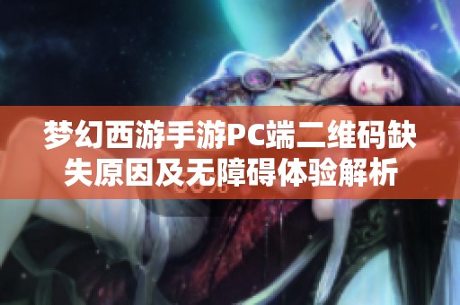 梦幻西游手游PC端二维码缺失原因及无障碍体验解析
