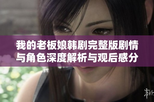 我的老板娘韩剧完整版剧情与角色深度解析与观后感分享