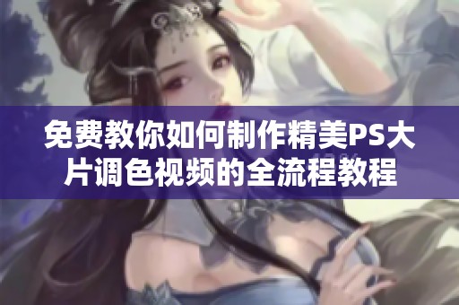 免费教你如何制作精美PS大片调色视频的全流程教程