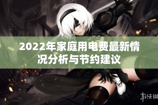 2022年家庭用电费最新情况分析与节约建议