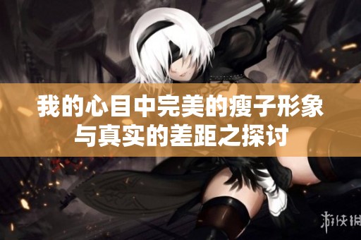 我的心目中完美的瘦子形象与真实的差距之探讨