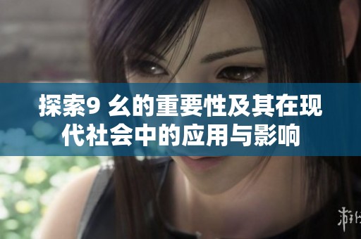 探索9 幺的重要性及其在现代社会中的应用与影响