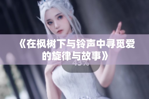 《在枫树下与铃声中寻觅爱的旋律与故事》