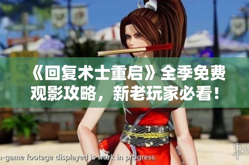 《回复术士重启》全季免费观影攻略，新老玩家必看！