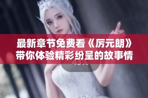 最新章节免费看《厉元朗》带你体验精彩纷呈的故事情节