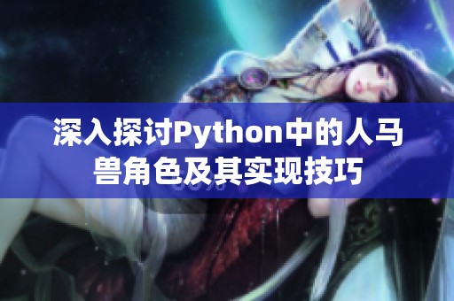 深入探讨Python中的人马兽角色及其实现技巧