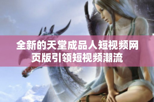 全新的天堂成品人短视频网页版引领短视频潮流