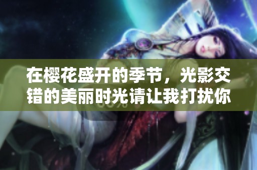 在樱花盛开的季节，光影交错的美丽时光请让我打扰你