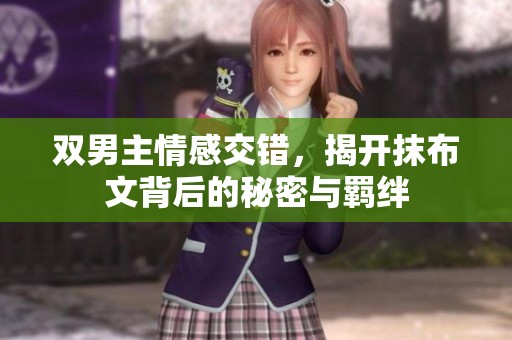 双男主情感交错，揭开抹布文背后的秘密与羁绊