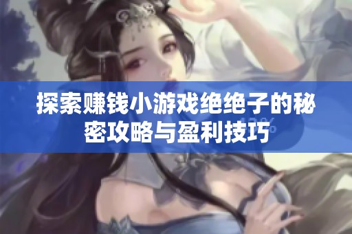 探索赚钱小游戏绝绝子的秘密攻略与盈利技巧